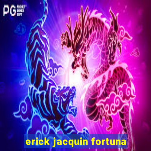 erick jacquin fortuna